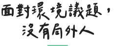 面對環境議題， 沒有局外人