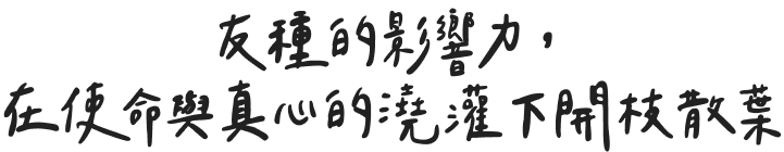 友種的影響力，在使命與真心的澆灌下開枝散葉